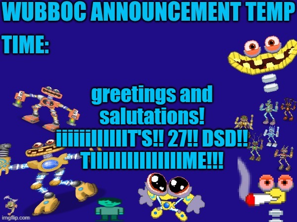 Wubboc announcement temp | greetings and salutations!
iiiiiiIIIIIIT'S!! 27!! DSD!! TIIIIIIIIIIIIIIIME!!! | image tagged in wubboc announcement temp | made w/ Imgflip meme maker