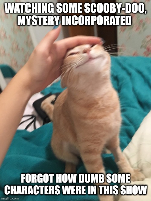 Cough cough, Fred, cough cough | WATCHING SOME SCOOBY-DOO, MYSTERY INCORPORATED; FORGOT HOW DUMB SOME CHARACTERS WERE IN THIS SHOW | image tagged in cat pat | made w/ Imgflip meme maker