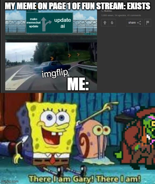 MY MEME ON PAGE 1 OF FUN STREAM: EXISTS; ME: | image tagged in there i am gary | made w/ Imgflip meme maker