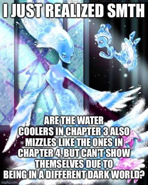 Buble | I JUST REALIZED SMTH; ARE THE WATER COOLERS IN CHAPTER 3 ALSO MIZZLES LIKE THE ONES IN CHAPTER 4, BUT CAN'T SHOW THEMSELVES DUE TO BEING IN A DIFFERENT DARK WORLD? | made w/ Imgflip meme maker