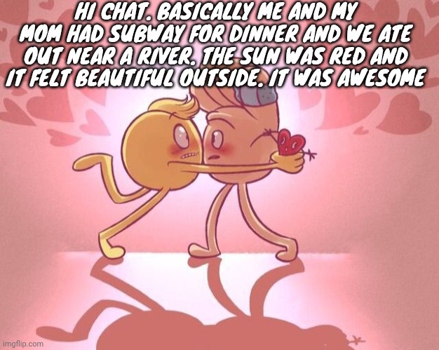 Emoji movie yaoi <3 | HI CHAT. BASICALLY ME AND MY MOM HAD SUBWAY FOR DINNER AND WE ATE OUT NEAR A RIVER. THE SUN WAS RED AND IT FELT BEAUTIFUL OUTSIDE. IT WAS AWESOME | image tagged in emoji movie yaoi 3 | made w/ Imgflip meme maker