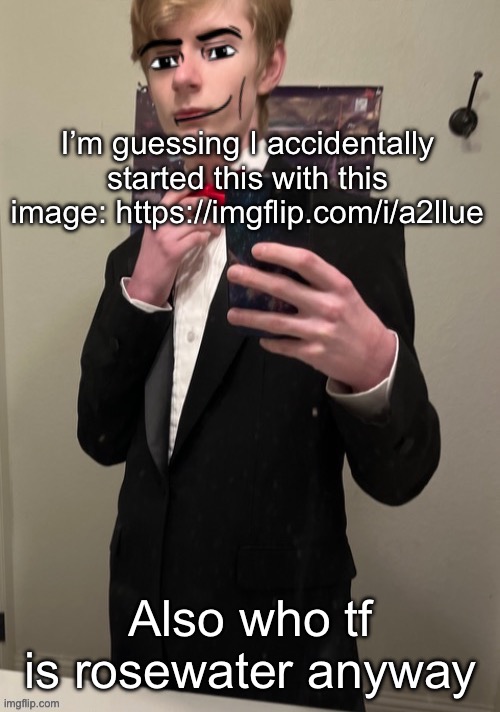 This is worse than my dick pic drama | I’m guessing I accidentally started this with this image: https://imgflip.com/i/a2llue; Also who tf is rosewater anyway | image tagged in virian man face 4 | made w/ Imgflip meme maker