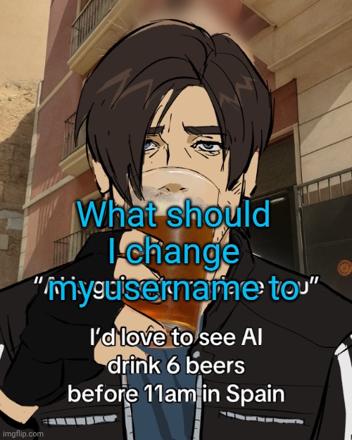 Leon S. Kennedy's rampant alcoholism | What should I change my username to | image tagged in leon s kennedy's rampant alcoholism | made w/ Imgflip meme maker