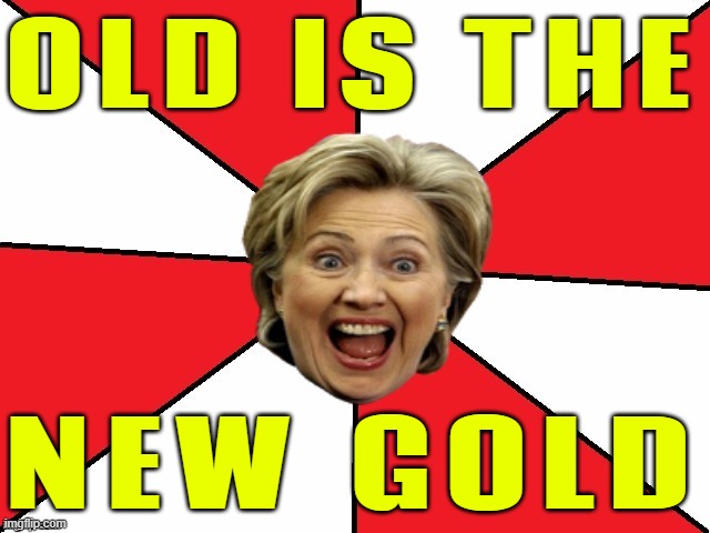 Old is the new gold | OLD IS THE; NEW GOLD | image tagged in bad advice hillary,old age,boomers,aging,life is good,bad advice baby boomer | made w/ Imgflip meme maker