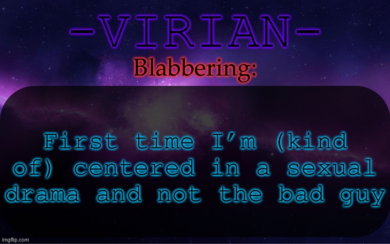 First time out of the two times it happened | First time I’m (kind of) centered in a sexual drama and not the bad guy | image tagged in virian announcement temp | made w/ Imgflip meme maker