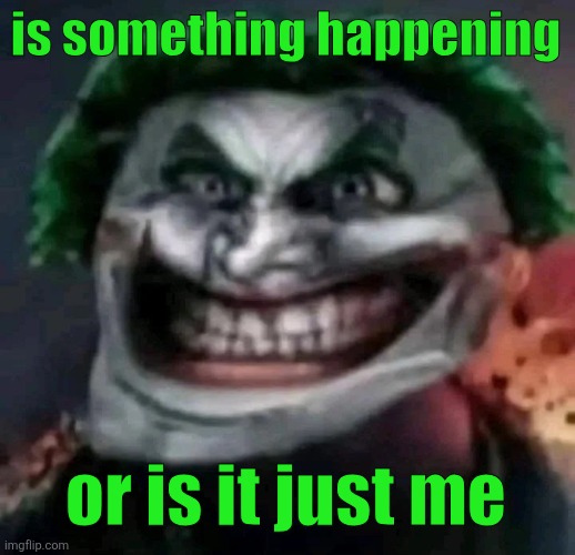 trollkler | is something happening; or is it just me | image tagged in trollkler | made w/ Imgflip meme maker