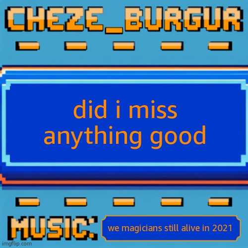 Cheze Pixel Template | did i miss anything good; we magicians still alive in 2021 | image tagged in cheze pixel template | made w/ Imgflip meme maker