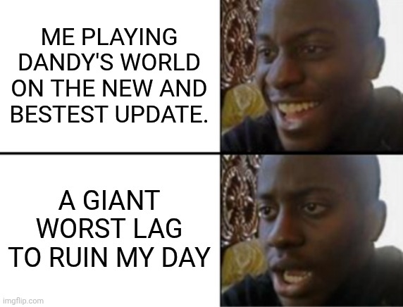 Oh yeah! Oh no... | ME PLAYING DANDY'S WORLD ON THE NEW AND BESTEST UPDATE. A GIANT WORST LAG TO RUIN MY DAY | image tagged in oh yeah oh no | made w/ Imgflip meme maker