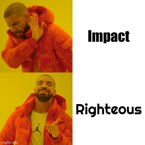I love this font | Impact; Righteous | image tagged in memes,drake hotline bling,impact,default,change my mind,righteous | made w/ Imgflip meme maker