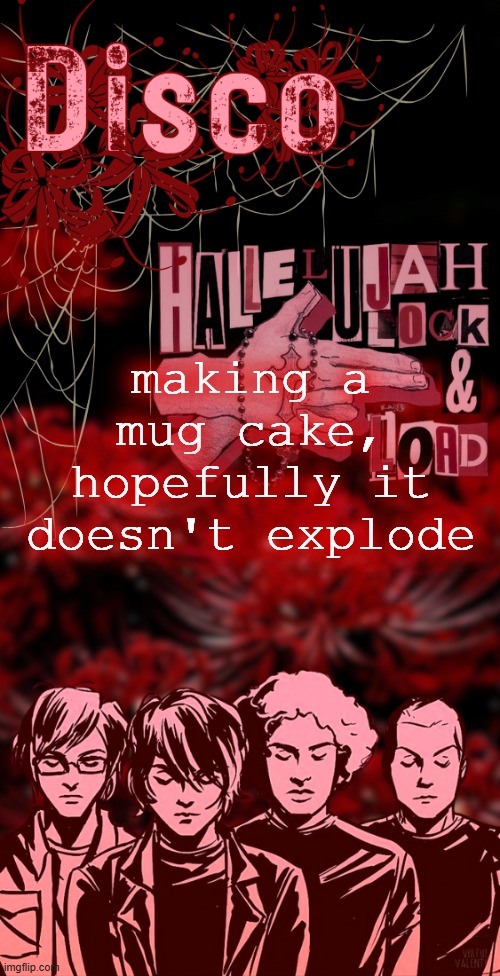disco's red mcr temp | making a mug cake, hopefully it doesn't explode | image tagged in disco's red mcr temp | made w/ Imgflip meme maker