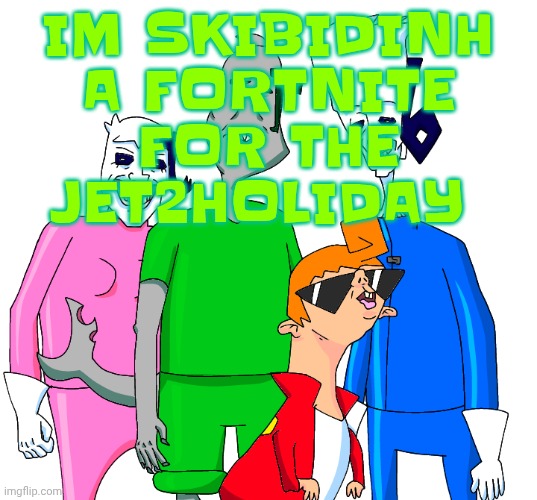 Uaial | IM SKIBIDINH A FORTNITE FOR THE JET2HOLIDAY | image tagged in galacting my groove rn | made w/ Imgflip meme maker