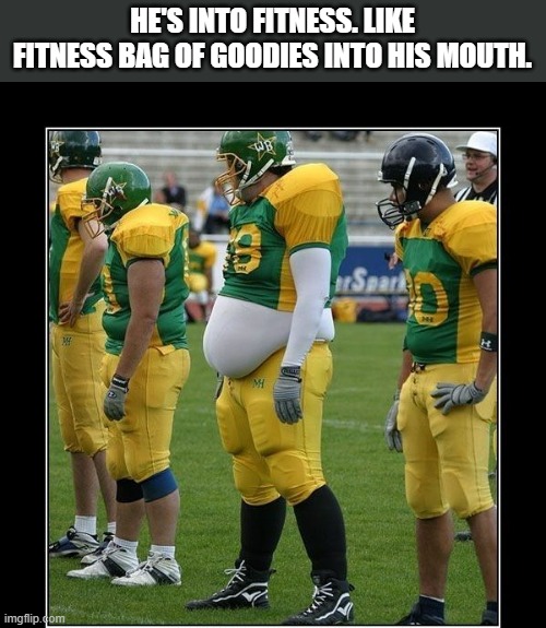 Football player is into fitness like fitness bag of goodies into his mouth. | HE'S INTO FITNESS. LIKE FITNESS BAG OF GOODIES INTO HIS MOUTH. | image tagged in football,nfl,overweight,food,sports,play on words | made w/ Imgflip meme maker
