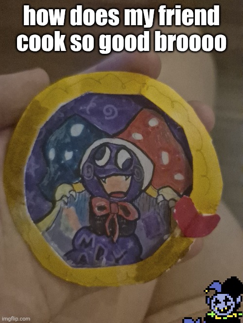 I have been given my beloved son for my birthday in the shape of a pin :D | how does my friend cook so good broooo | made w/ Imgflip meme maker