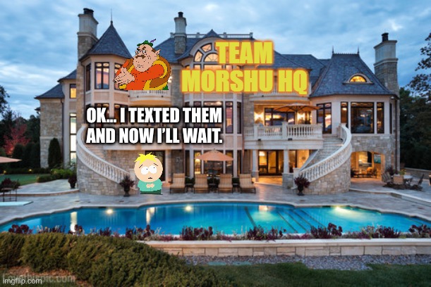 Butters arrives | OK… I TEXTED THEM AND NOW I’LL WAIT. | image tagged in team morshu hq | made w/ Imgflip meme maker