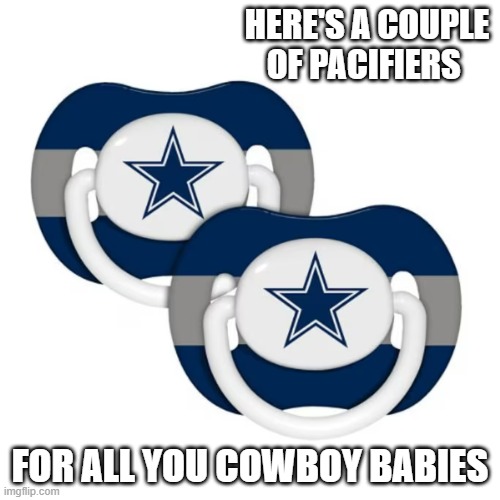 Here's a couple of Dallas Cowboy pacifiers for you Cowboy cry babies. | HERE'S A COUPLE OF PACIFIERS; FOR ALL YOU COWBOY BABIES | image tagged in sports,football,nfl,dallas cowboys,babies,crybabies | made w/ Imgflip meme maker