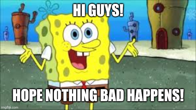 Really hope no new posts of something specific pop up! | HI GUYS! HOPE NOTHING BAD HAPPENS! | made w/ Imgflip meme maker