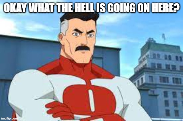 Slavic Omni-Man | OKAY WHAT THE HELL IS GOING ON HERE? | image tagged in slavic omni-man | made w/ Imgflip meme maker