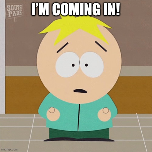Scared Butters Stotch | I’M COMING IN! | image tagged in scared butters stotch | made w/ Imgflip meme maker