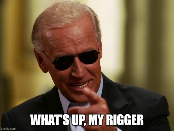 Cool Joe Biden | WHAT'S UP, MY RIGGER | image tagged in cool joe biden | made w/ Imgflip meme maker