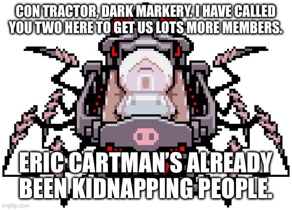 The Message | CON TRACTOR, DARK MARKERY. I HAVE CALLED YOU TWO HERE TO GET US LOTS MORE MEMBERS. ERIC CARTMAN’S ALREADY BEEN KIDNAPPING PEOPLE. | image tagged in porky minch | made w/ Imgflip meme maker
