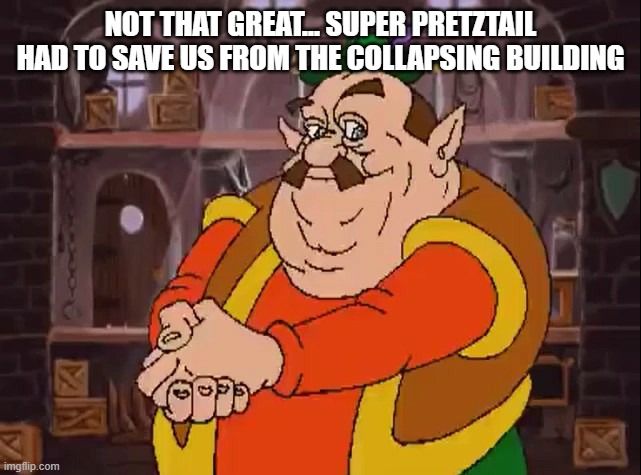 Morshu | NOT THAT GREAT... SUPER PRETZTAIL HAD TO SAVE US FROM THE COLLAPSING BUILDING | image tagged in morshu | made w/ Imgflip meme maker