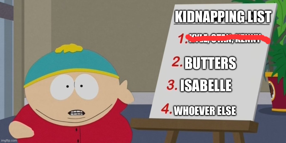 Cartman brings out his kidnapping list | KIDNAPPING LIST; KYLE, STAN, KENNY; BUTTERS; ISABELLE; WHOEVER ELSE | image tagged in cartman 4 point plan | made w/ Imgflip meme maker