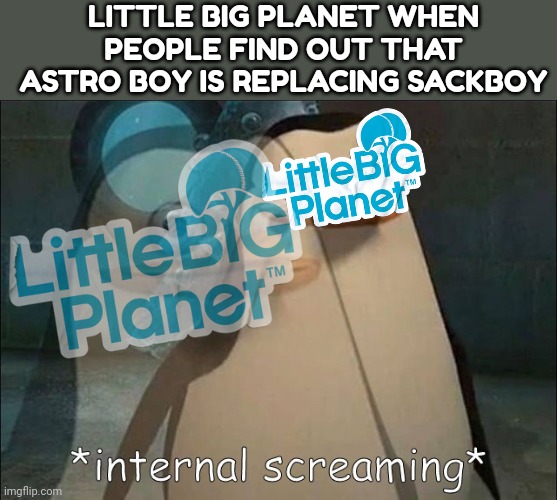 Make sure it never happened | LITTLE BIG PLANET WHEN PEOPLE FIND OUT THAT ASTRO BOY IS REPLACING SACKBOY | image tagged in private internal screaming | made w/ Imgflip meme maker