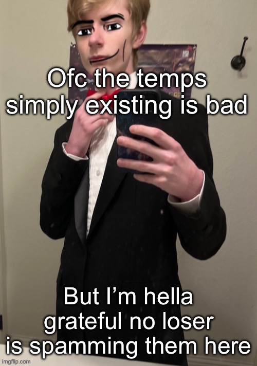 Virian man Face 4 | Ofc the temps simply existing is bad; But I’m hella grateful no loser is spamming them here | image tagged in virian man face 4 | made w/ Imgflip meme maker