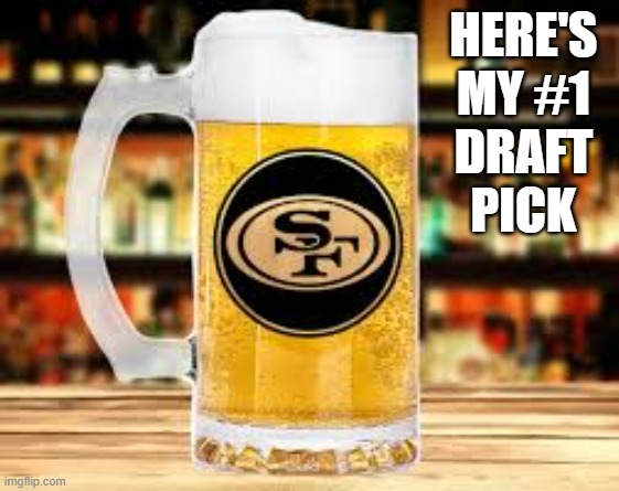 This is my #1 draft pick. GO FORTY NINERS. | HERE'S MY #1 DRAFT PICK | image tagged in sports,football,nfl,san francisco 49ers,49ers,beer | made w/ Imgflip meme maker