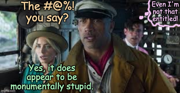 The #@%! you say? Yes, it does appear to be monumentally stupid. Even I'm not that entitled! | made w/ Imgflip meme maker