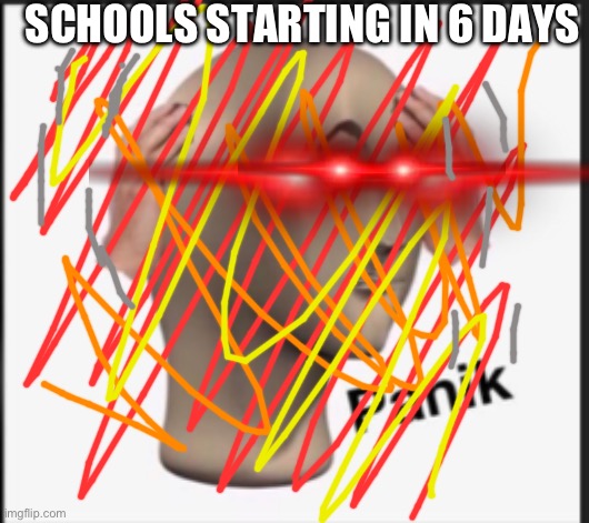 oh no | SCHOOLS STARTING IN 6 DAYS | image tagged in panik | made w/ Imgflip meme maker
