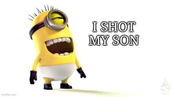 Minion Meme | I SHOT MY SON | image tagged in minion meme | made w/ Imgflip meme maker