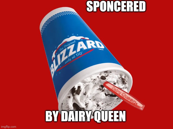 Blizzard | SPONCERED BY DAIRY QUEEN | image tagged in blizzard | made w/ Imgflip meme maker