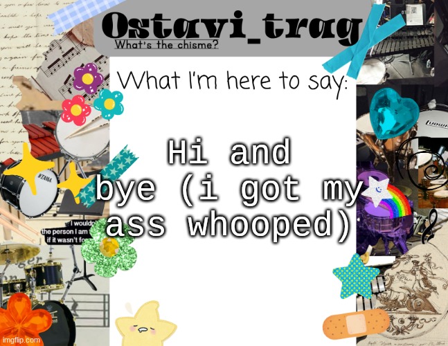 OT's Band kid Announcement | Hi and bye (i got my ass whooped) | image tagged in ot's band kid announcement | made w/ Imgflip meme maker