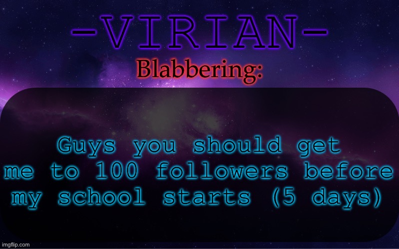 I’ll follow you back if you lmk | Guys you should get me to 100 followers before my school starts (5 days) | image tagged in virian announcement temp | made w/ Imgflip meme maker