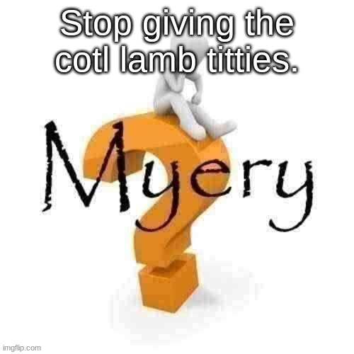 Guy sitting on some big ass question mark. | Stop giving the cotl lamb titties. | image tagged in guy sitting on some big ass question mark | made w/ Imgflip meme maker