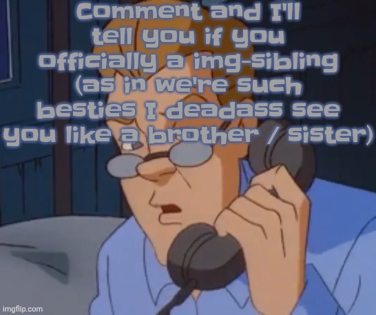 Family ain't always blood related | Comment and I'll tell you if you officially a img-sibling (as in we're such besties I deadass see you like a brother / sister) | image tagged in when the boring ass phone call kicks in | made w/ Imgflip meme maker