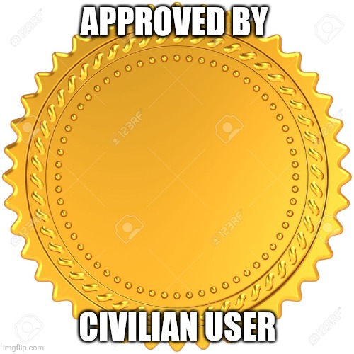 Seal of Approval  -  | APPROVED BY CIVILIAN USER | image tagged in seal of approval - | made w/ Imgflip meme maker