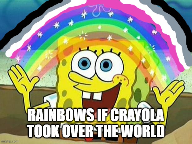 Crayola colors | RAINBOWS IF CRAYOLA TOOK OVER THE WORLD | image tagged in spongebob rainbow | made w/ Imgflip meme maker