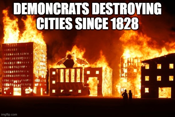 Burning City | DEMONCRATS DESTROYING CITIES SINCE 1828 | image tagged in burning city | made w/ Imgflip meme maker