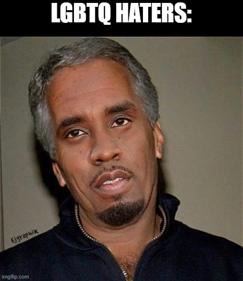 Diddy epstien | LGBTQ HATERS: | image tagged in diddy epstien,pedophile,homophobe | made w/ Imgflip meme maker