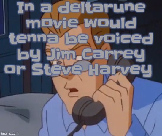 when the boring ass phone call kicks in | In a deltarune movie would tenna be voiced by Jim Carrey or Steve Harvey | image tagged in when the boring ass phone call kicks in | made w/ Imgflip meme maker