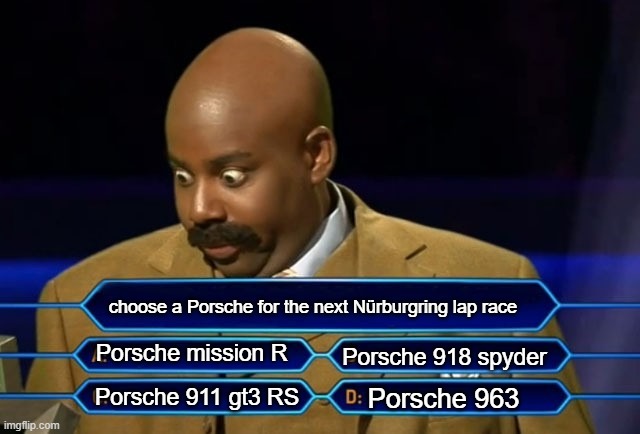 choose it | choose a Porsche for the next Nürburgring lap race; Porsche mission R; Porsche 918 spyder; Porsche 963; Porsche 911 gt3 RS | image tagged in who wants to be a millionaire | made w/ Imgflip meme maker