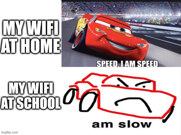 wifi probs | MY WIFI AT HOME; MY WIFI AT SCHOOL | image tagged in am speed am slow | made w/ Imgflip meme maker