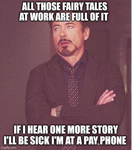 Face You Make Robert Downey Jr | ALL THOSE FAIRY TALES AT WORK ARE FULL OF IT; IF I HEAR ONE MORE STORY I'LL BE SICK I'M AT A PAY PHONE | image tagged in memes,face you make robert downey jr | made w/ Imgflip meme maker