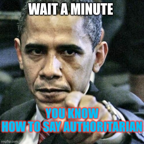 Pissed Off Obama Meme | WAIT A MINUTE YOU KNOW HOW TO SAY AUTHORITARIAN | image tagged in memes,pissed off obama | made w/ Imgflip meme maker