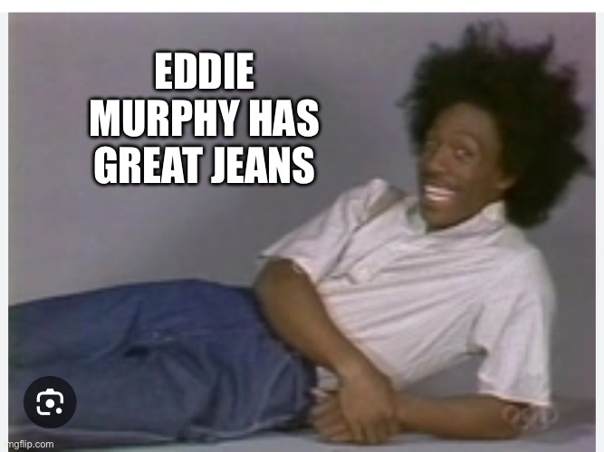 Jeans | EDDIE MURPHY HAS GREAT JEANS | image tagged in buckwheat,eddie murphy,jeans | made w/ Imgflip meme maker