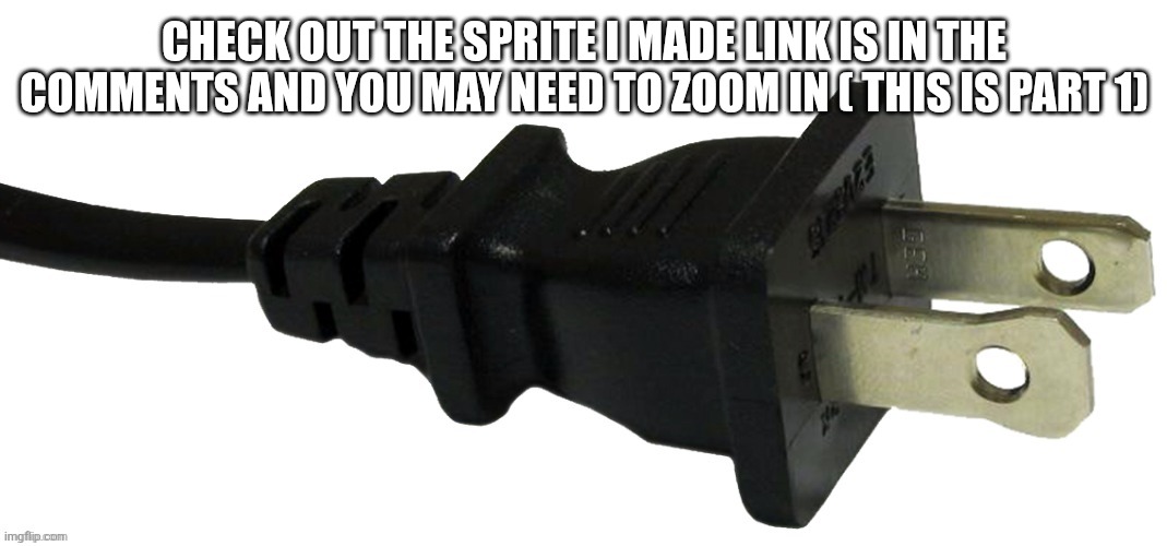 plug | CHECK OUT THE SPRITE I MADE LINK IS IN THE COMMENTS AND YOU MAY NEED TO ZOOM IN ( THIS IS PART 1) | image tagged in plug | made w/ Imgflip meme maker