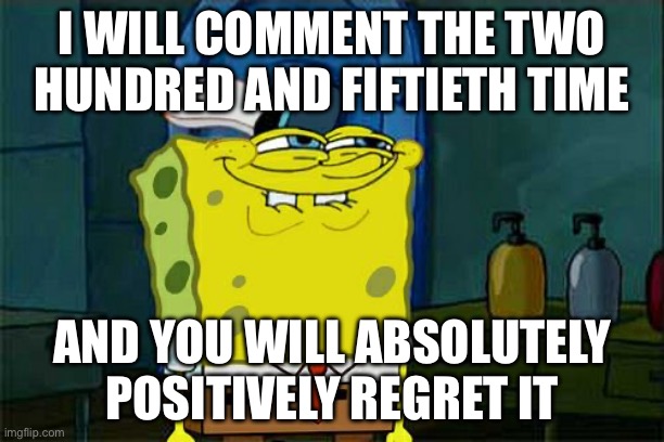 250 comments | I WILL COMMENT THE TWO HUNDRED AND FIFTIETH TIME; AND YOU WILL ABSOLUTELY POSITIVELY REGRET IT | image tagged in memes,don't you squidward | made w/ Imgflip meme maker