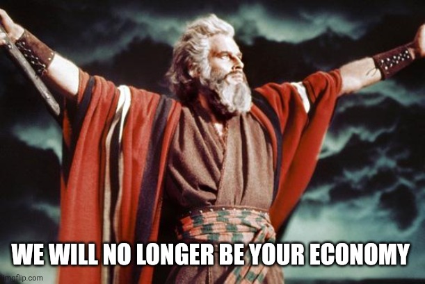 punny moses | WE WILL NO LONGER BE YOUR ECONOMY | image tagged in punny moses | made w/ Imgflip meme maker